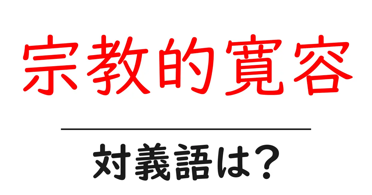 宗教的寛容の対義語・反対語を使用例を交えて分かりやすく解説!