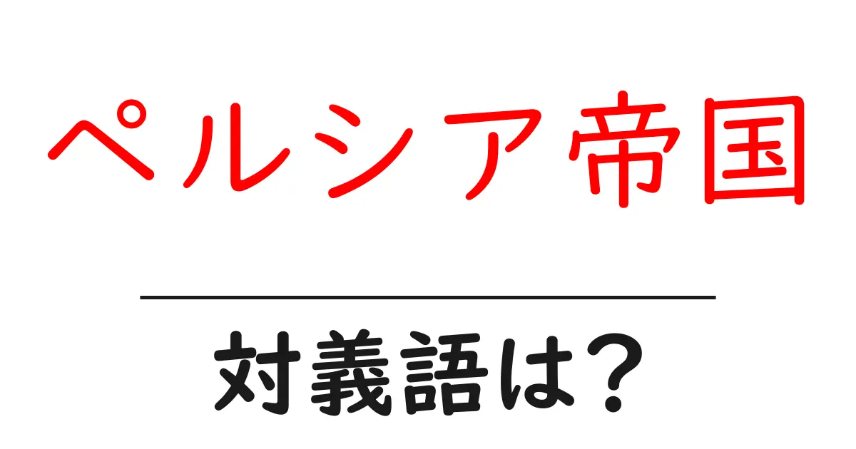 ペルシア帝国の対義語・反対語を使用例を交えて分かりやすく解説!