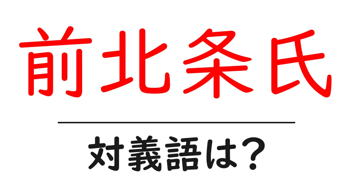 前北条氏の対義語・反対語を使用例を交えて分かりやすく解説!