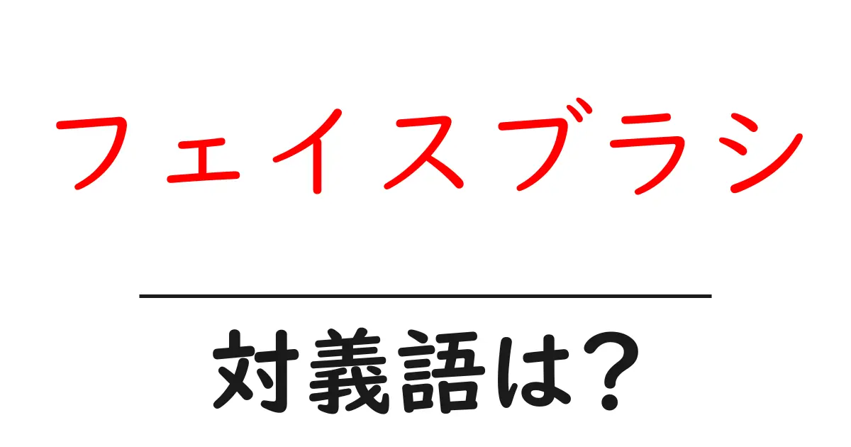 フェイスブラシの対義語・反対語を使用例を交えて分かりやすく解説!