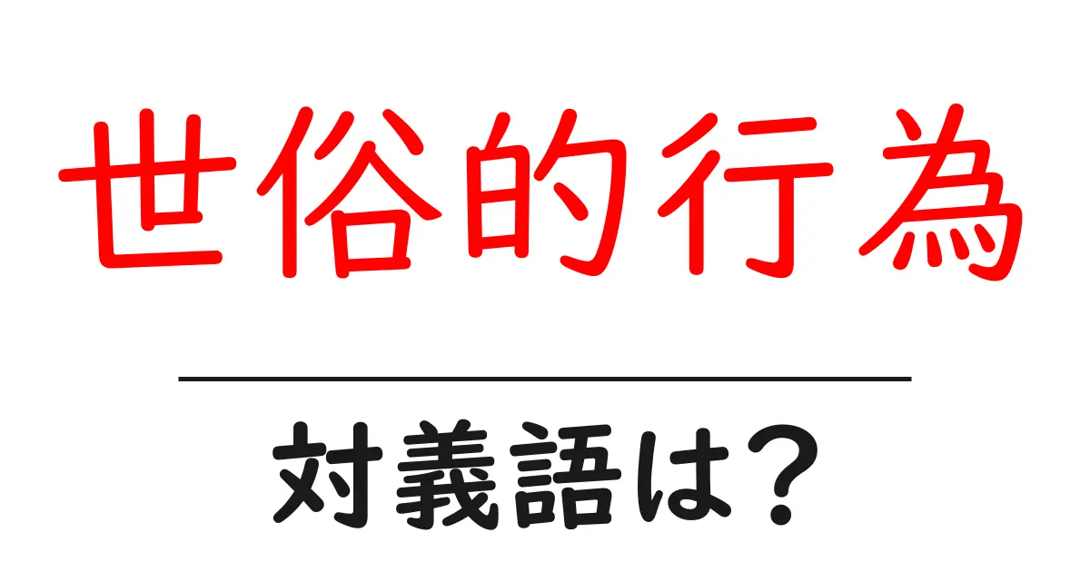世俗的行為の対義語・反対語を使用例を交えて分かりやすく解説!