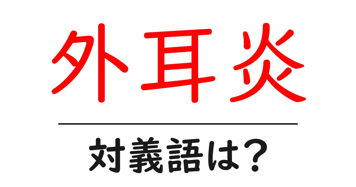 外耳炎の対義語・反対語を使用例を交えて分かりやすく解説!
