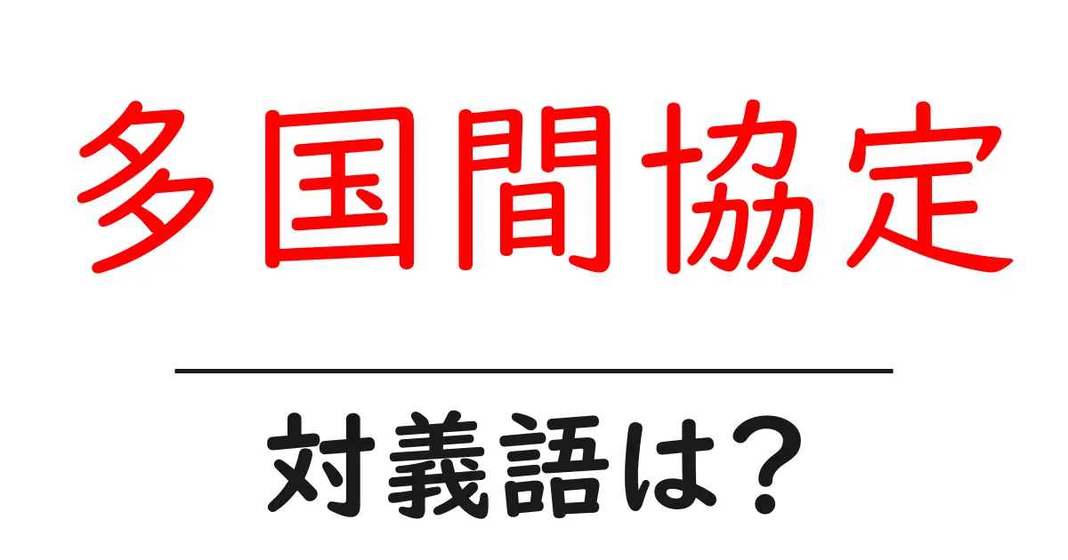 多国間協定の対義語・反対語を使用例を交えて分かりやすく解説！