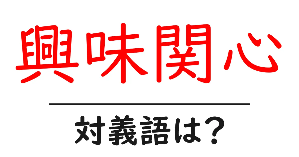 興味関心の対義語・反対語を使用例を交えて分かりやすく解説！