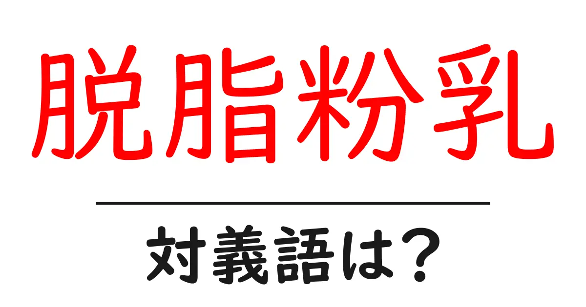 脱脂粉乳の対義語・反対語を使用例を交えて分かりやすく解説!