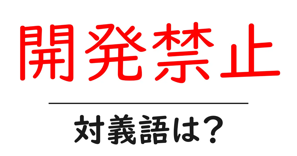 開発禁止の対義語・反対語を使用例を交えて分かりやすく解説!