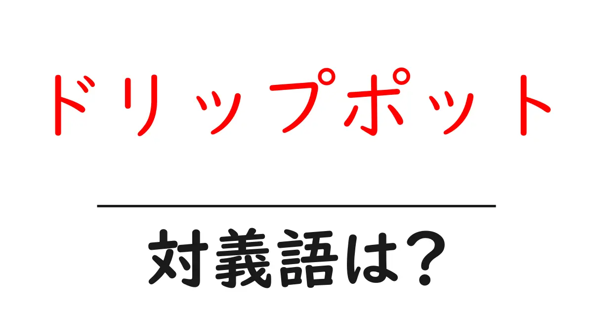 ドリップポットの対義語・反対語を使用例を交えて分かりやすく解説!