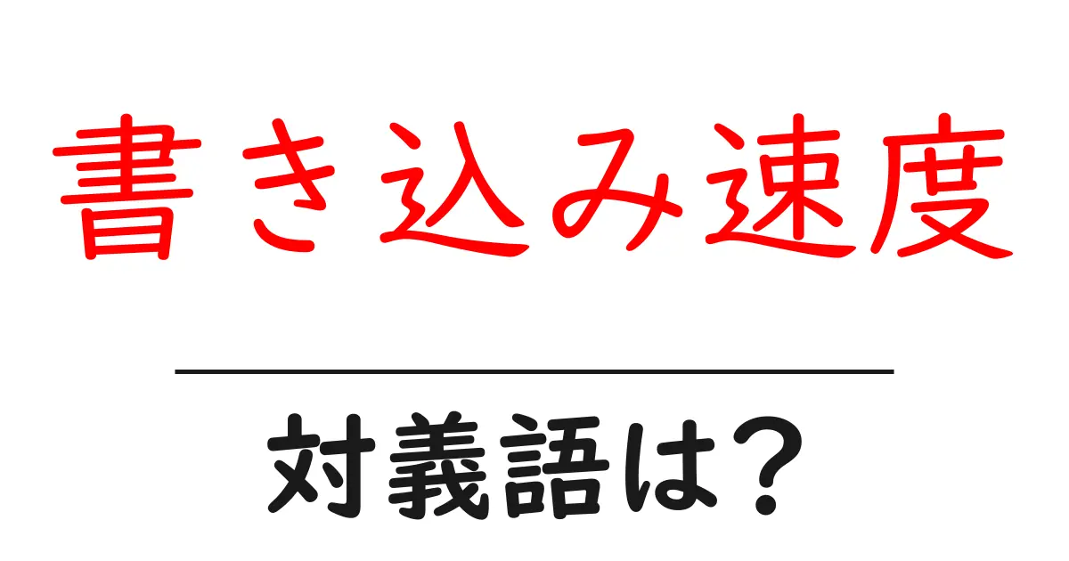 書き込み速度の対義語・反対語を使用例を交えて分かりやすく解説!