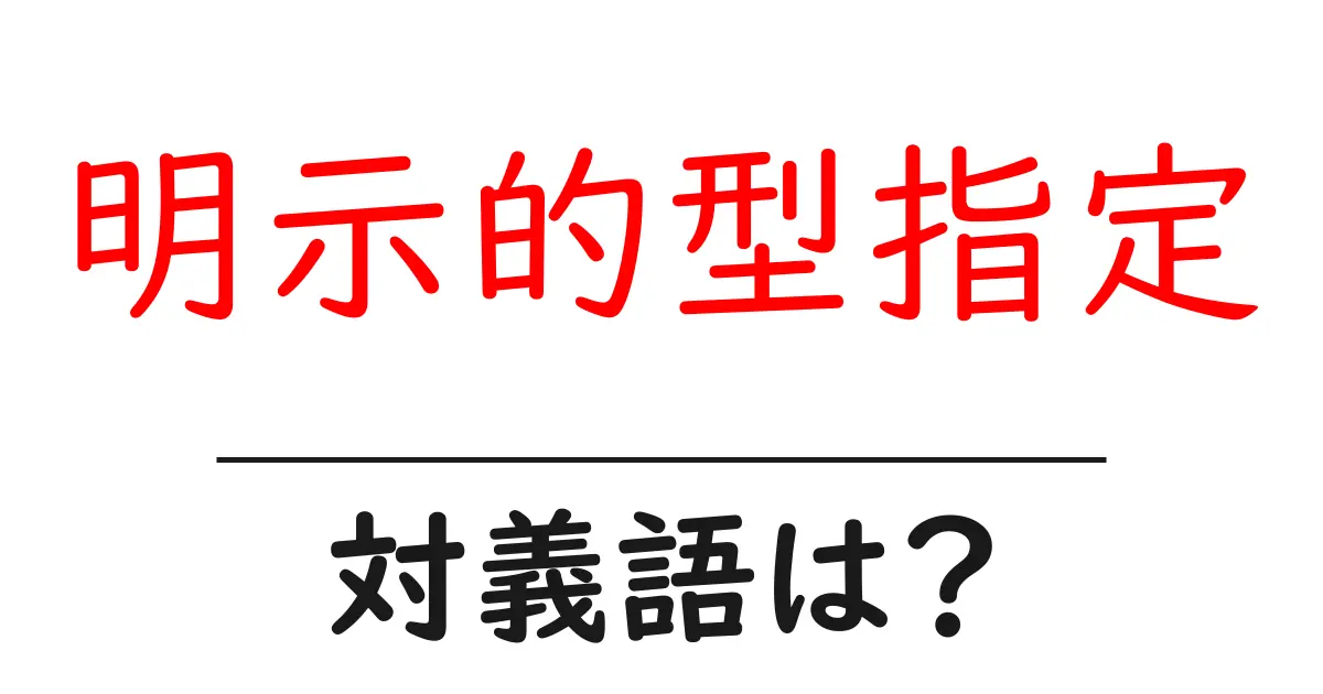 明示的型指定の対義語・反対語を使用例を交えて分かりやすく解説!