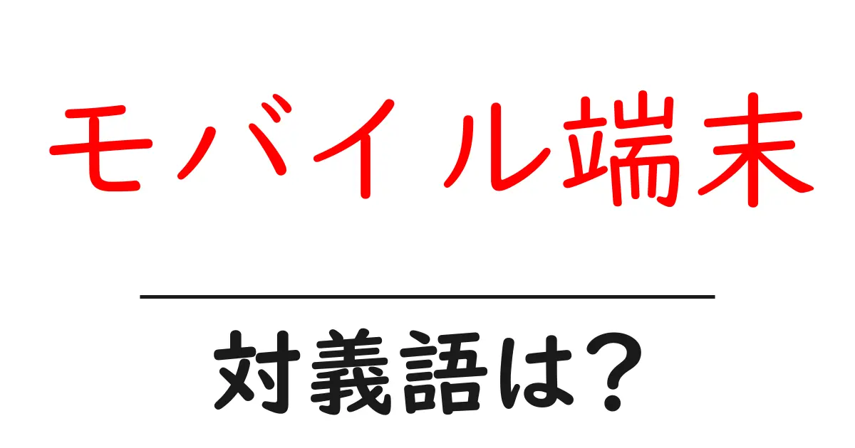 モバイル端末の対義語・反対語を使用例を交えて分かりやすく解説!