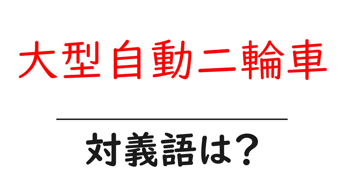 大型自動二輪車の対義語・反対語を使用例を交えて分かりやすく解説!