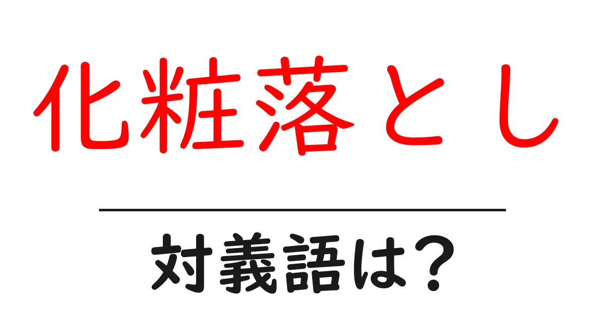 化粧落としの対義語・反対語を使用例を交えて分かりやすく解説!