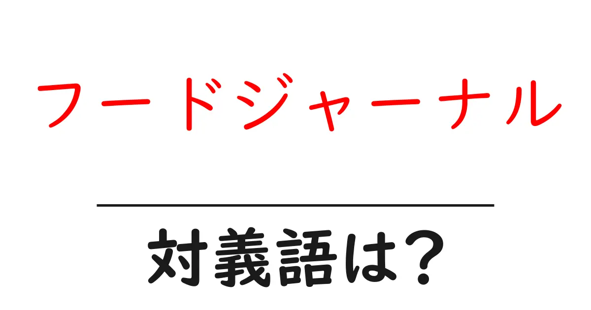 フードジャーナルの対義語・反対語を使用例を交えて分かりやすく解説!