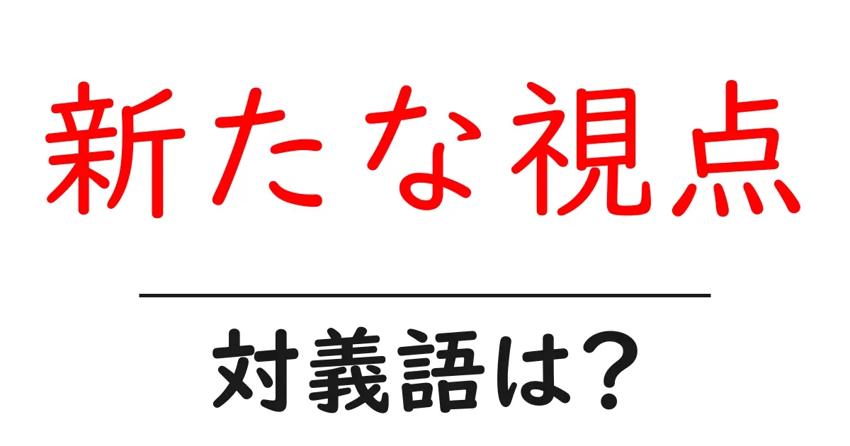 新たな視点の対義語・反対語を使用例を交えて分かりやすく解説!
