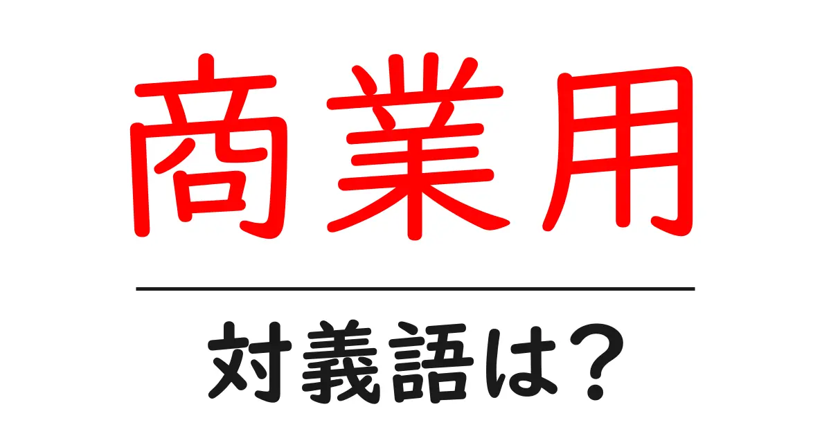 商業用の対義語・反対語を使用例を交えて分かりやすく解説!