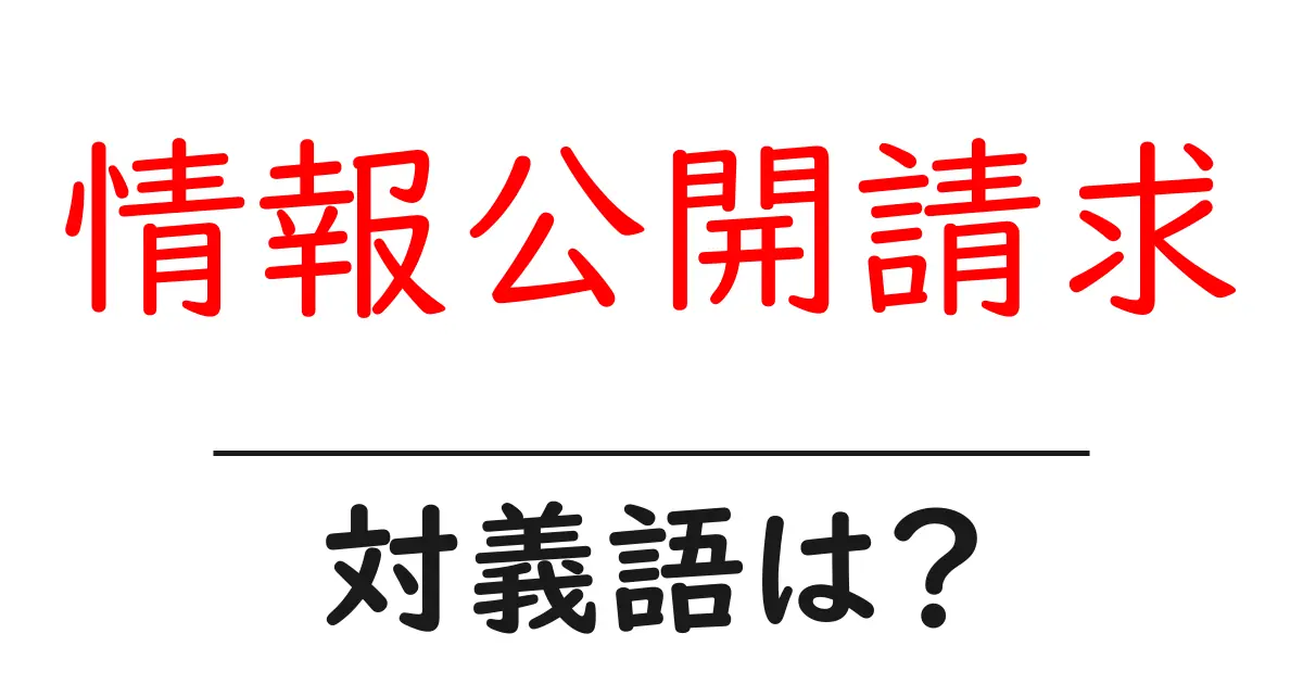 情報公開請求の対義語・反対語を使用例を交えて分かりやすく解説！