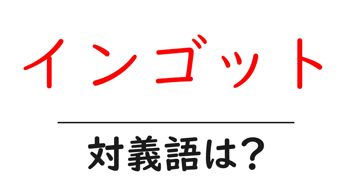 インゴットの対義語・反対語を使用例を交えて分かりやすく解説!