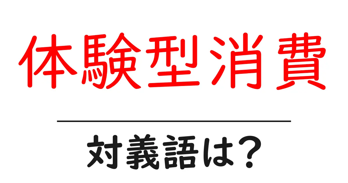 体験型消費の対義語・反対語を使用例を交えて分かりやすく解説!