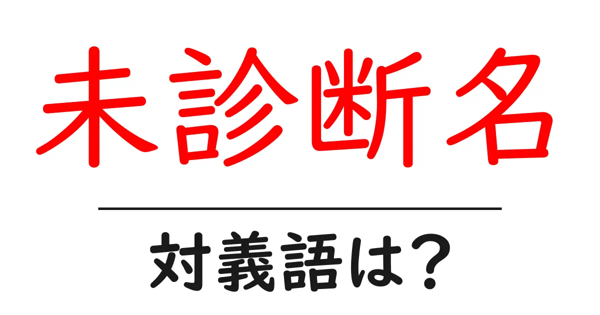 未診断名の対義語・反対語を使用例を交えて分かりやすく解説!