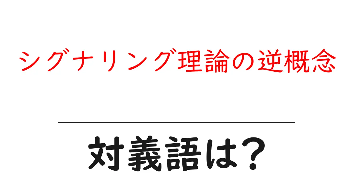 シグナリング理論の逆概念の対義語・反対語を使用例を交えて分かりやすく解説!