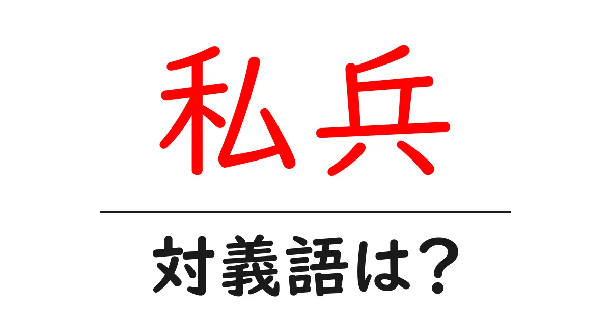 私兵の対義語・反対語を使用例を交えて分かりやすく解説!