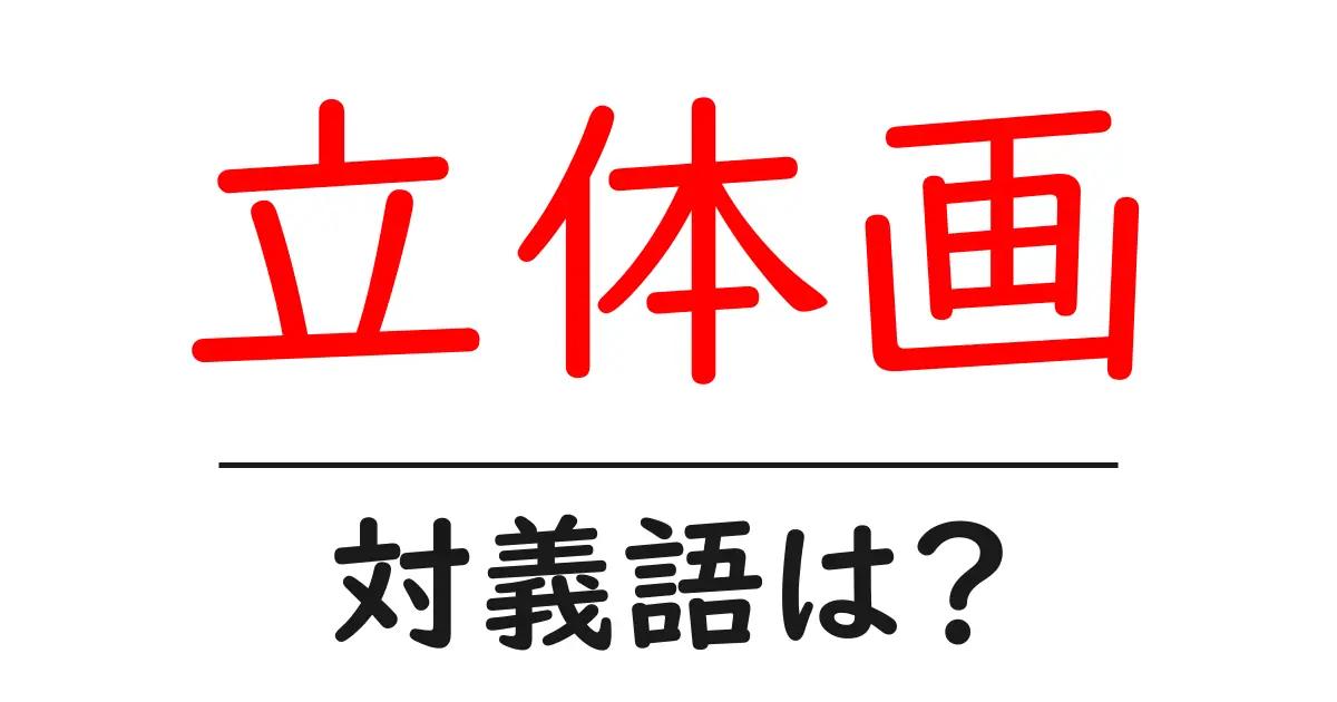 立体画の対義語・反対語を使用例を交えて分かりやすく解説!