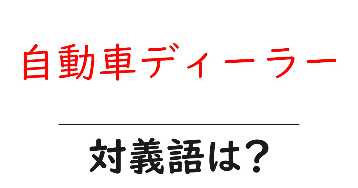自動車ディーラーの対義語・反対語を使用例を交えて分かりやすく解説！