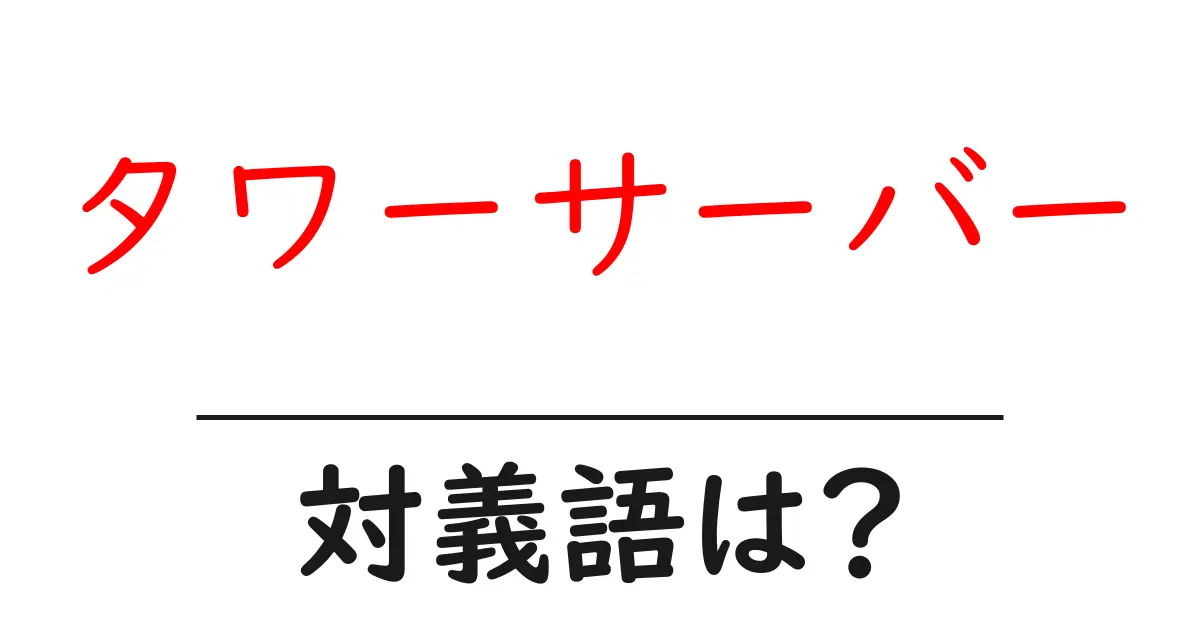 タワーサーバーの対義語・反対語を使用例を交えて分かりやすく解説!