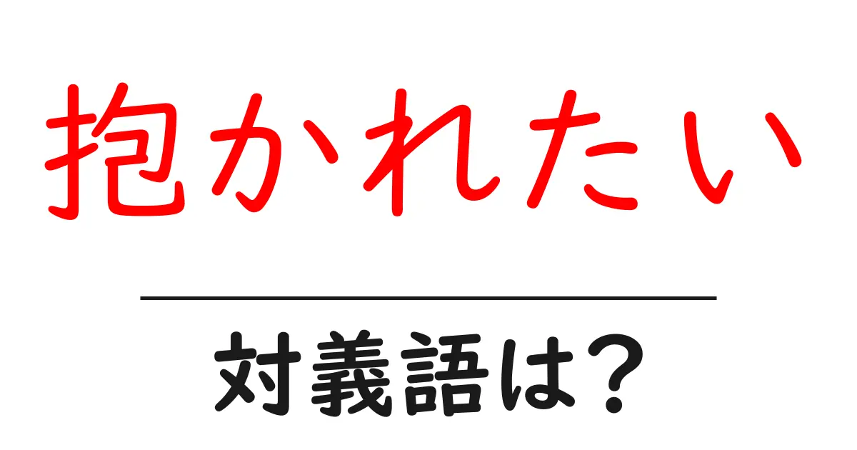 抱かれたいの対義語・反対語を使用例を交えて分かりやすく解説!