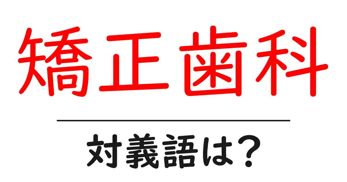 矯正歯科の対義語・反対語を使用例を交えて分かりやすく解説!