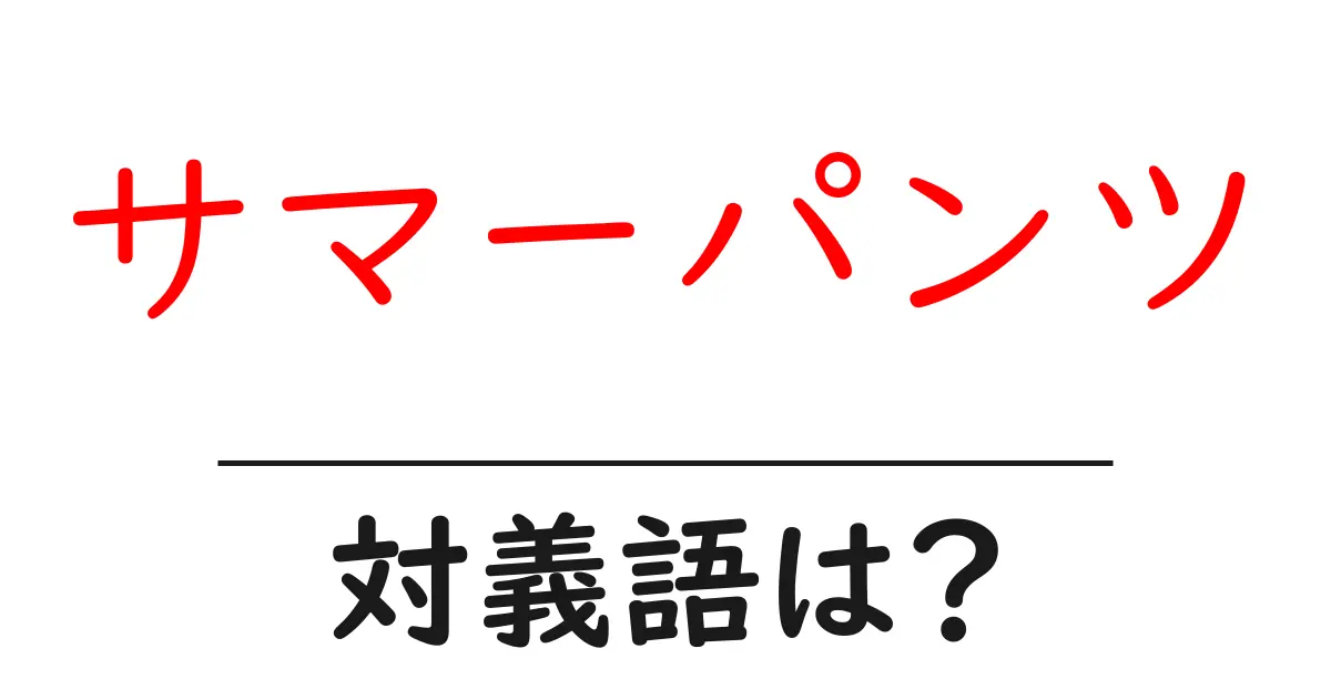 サマーパンツの対義語・反対語を使用例を交えて分かりやすく解説!