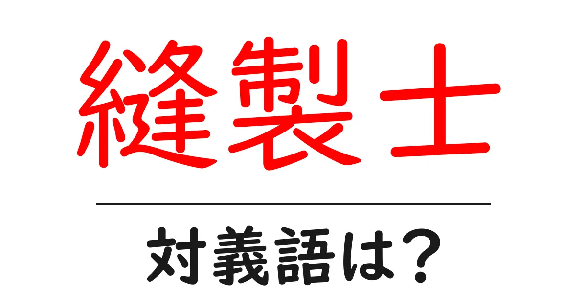 縫製士の対義語・反対語を使用例を交えて分かりやすく解説!