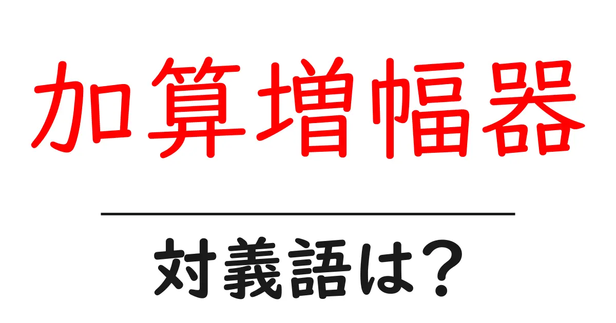 加算増幅器の対義語・反対語を使用例を交えて分かりやすく解説!