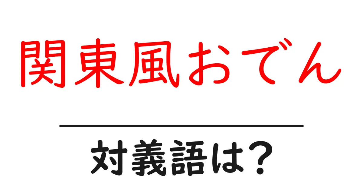 関東風おでんの対義語・反対語を使用例を交えて分かりやすく解説!
