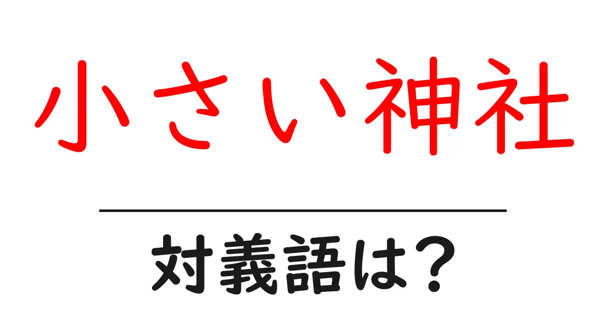 小さい神社の対義語・反対語を使用例を交えて分かりやすく解説!