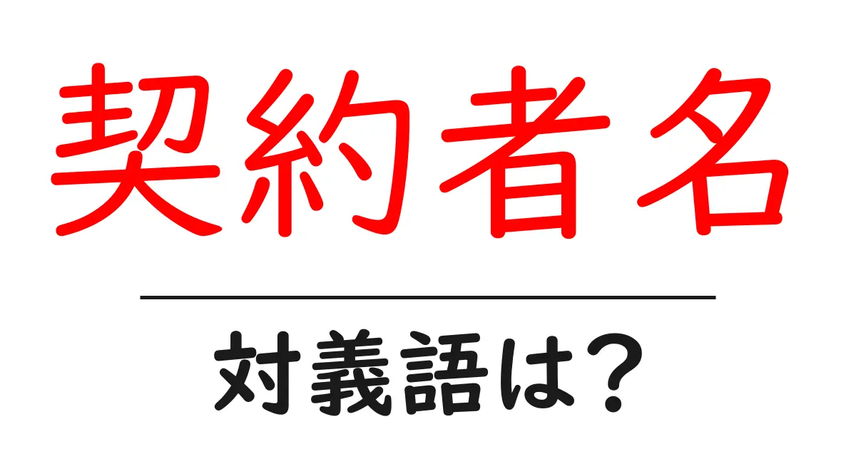 契約者名の対義語・反対語を使用例を交えて分かりやすく解説!
