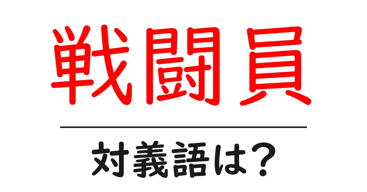 戦闘員の対義語・反対語を使用例を交えて分かりやすく解説!