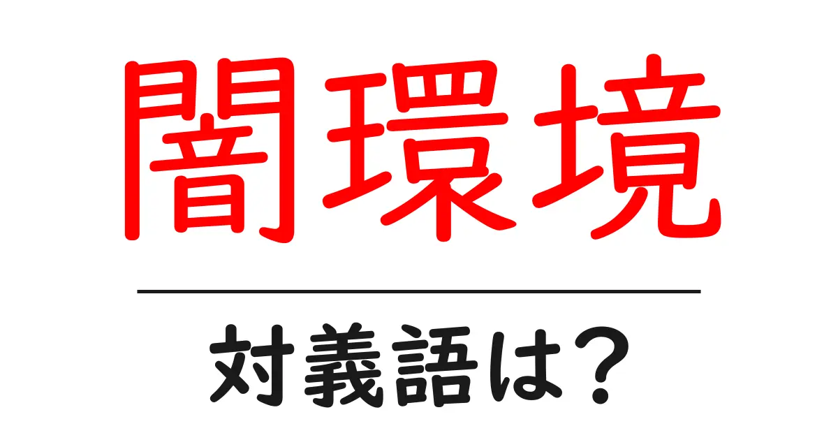 闇環境の対義語・反対語を使用例を交えて分かりやすく解説!