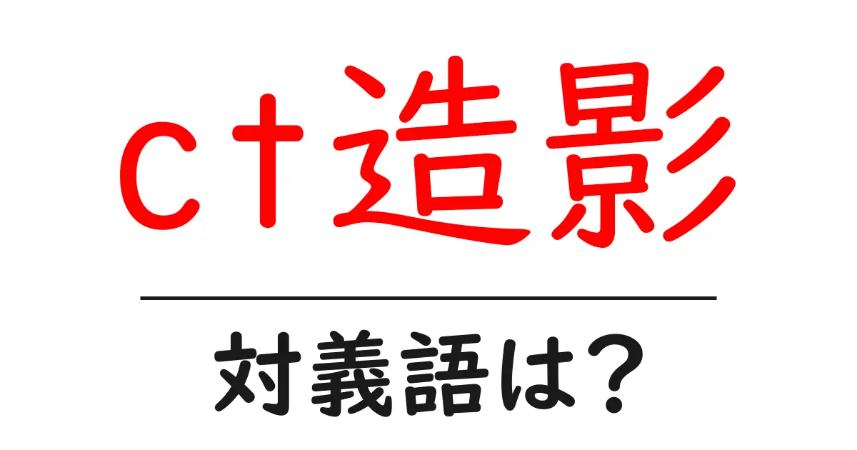 ct造影の対義語・反対語を使用例を交えて分かりやすく解説!