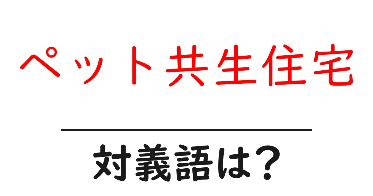 ペット共生住宅の対義語・反対語を使用例を交えて分かりやすく解説!