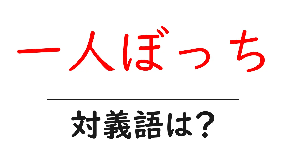 一人ぼっちの対義語・反対語を使用例を交えて分かりやすく解説！