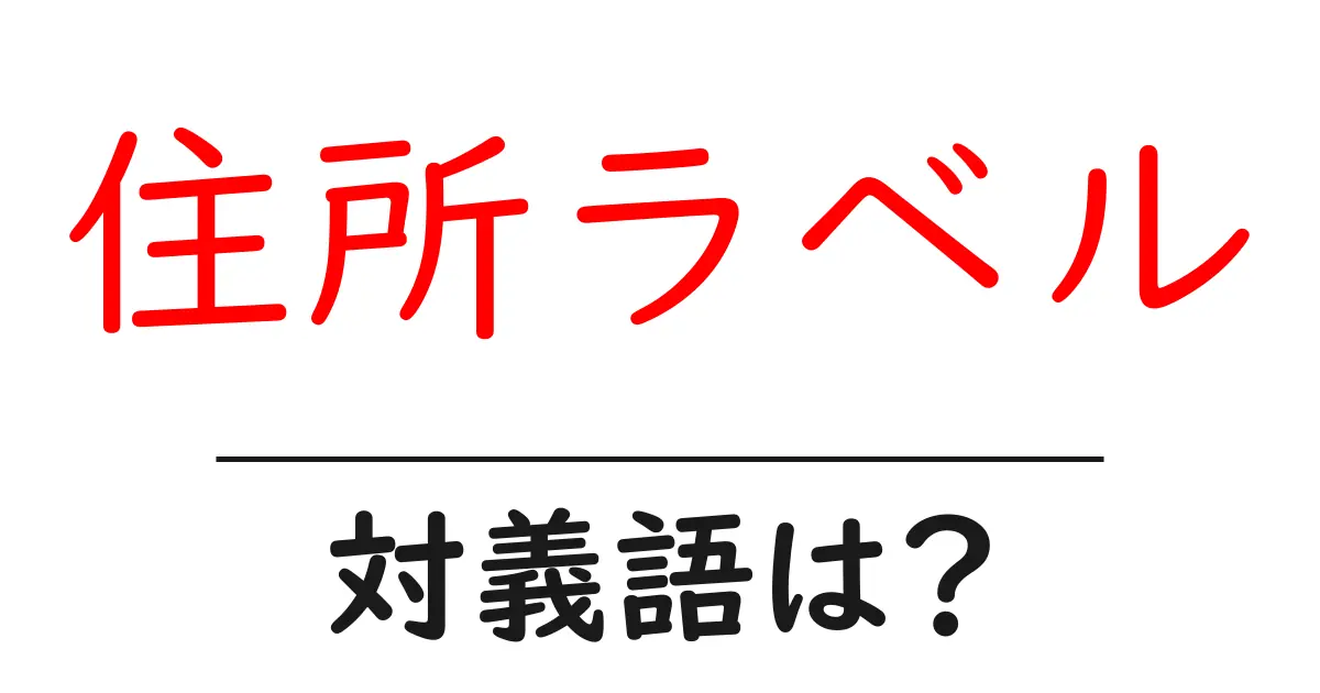 住所ラベルの対義語・反対語を使用例を交えて分かりやすく解説!