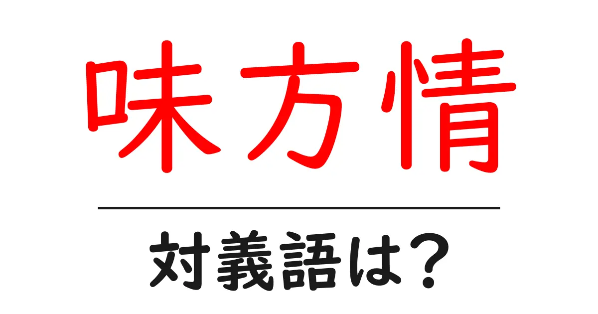 味方情の対義語・反対語を使用例を交えて分かりやすく解説！