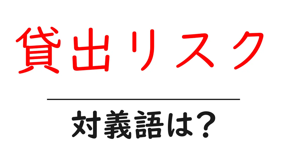 貸出リスクの対義語・反対語を使用例を交えて分かりやすく解説!