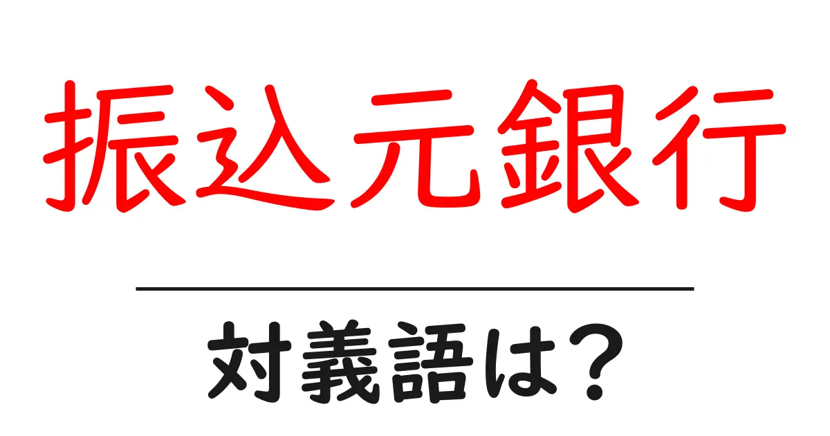 振込元銀行の対義語・反対語を使用例を交えて分かりやすく解説!