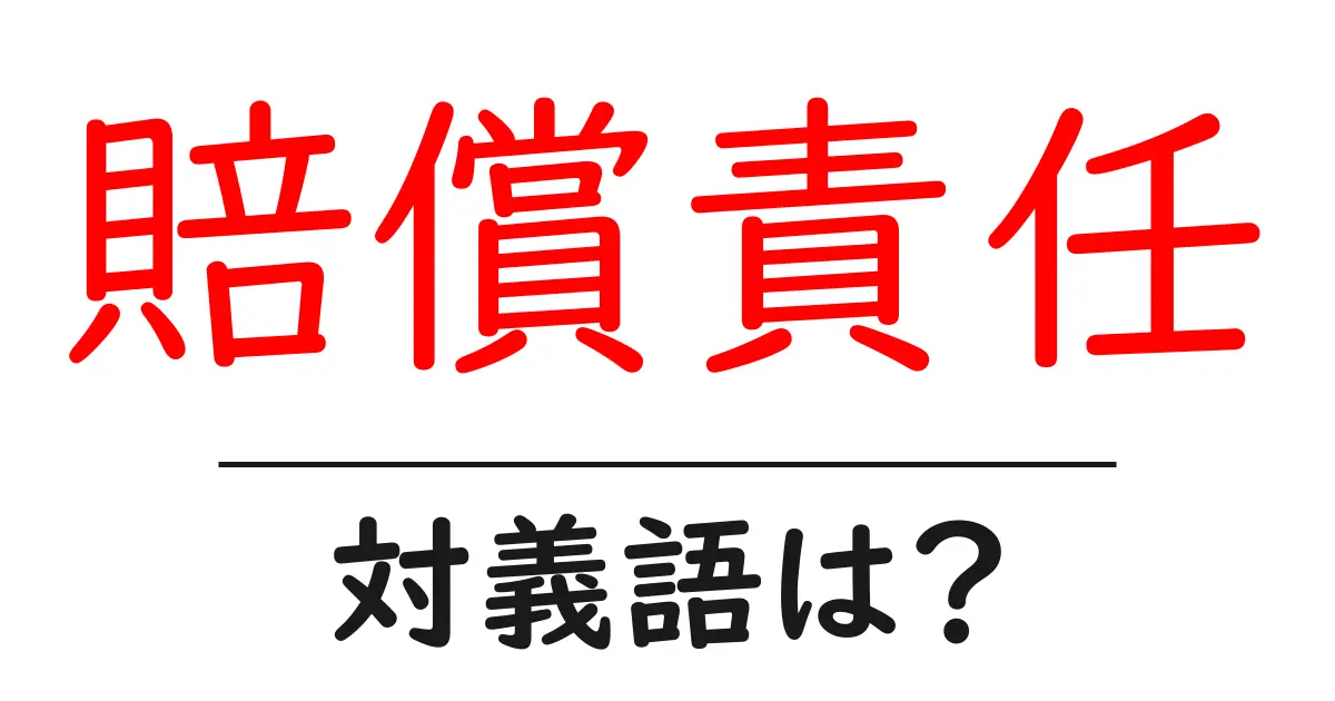 賠償責任の対義語・反対語を使用例を交えて分かりやすく解説!