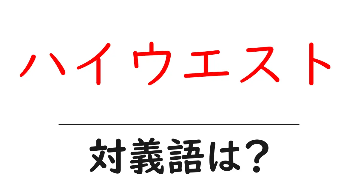 ハイウエストの対義語・反対語を使用例を交えて分かりやすく解説!