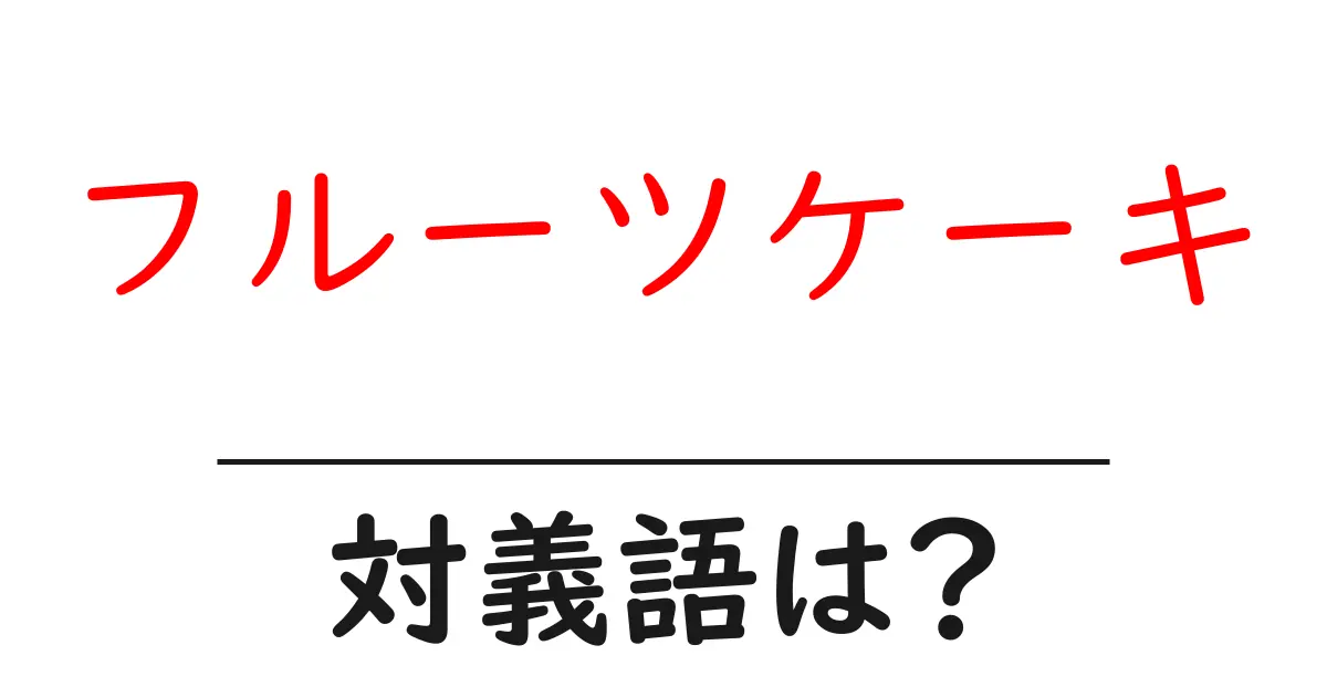 フルーツケーキの対義語・反対語を使用例を交えて分かりやすく解説!
