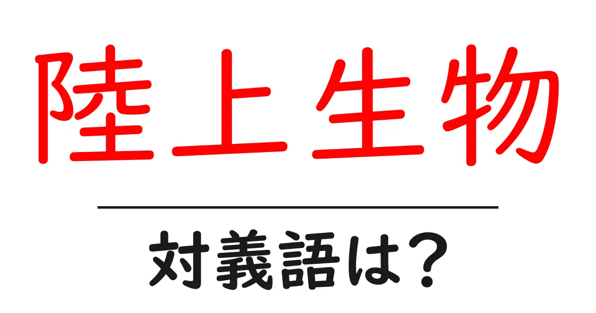 陸上生物の対義語・反対語を使用例を交えて分かりやすく解説!