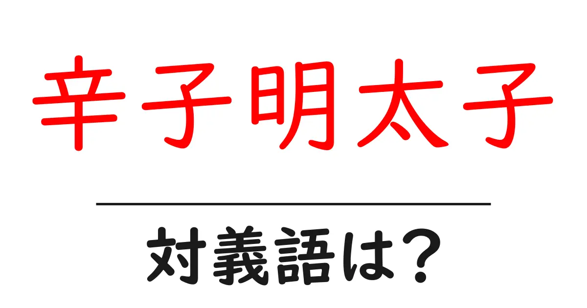 辛子明太子の対義語・反対語を使用例を交えて分かりやすく解説!